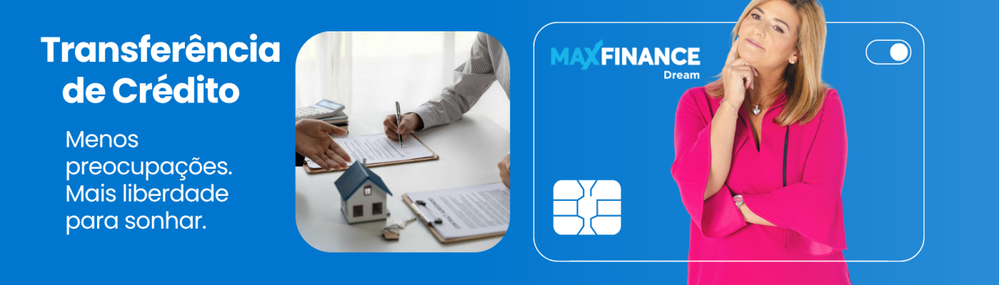 Banner publicitário da MaxFinance Dream sobre transferência de crédito. À esquerda, o texto diz “Transferência de Crédito – Menos preocupações. Mais liberdade para sonhar.” acompanhado de uma imagem de duas pessoas a assinar documentos com uma pequena casa sobre a mesa. À direita, uma mulher com expressão confiante e roupa rosa surge sobre um fundo azul com o logótipo da MaxFinance Dream e o ícone estilizado de um cartão.